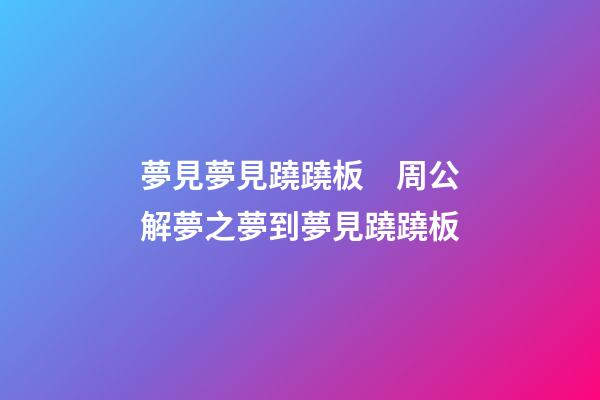 夢見夢見蹺蹺板　周公解夢之夢到夢見蹺蹺板